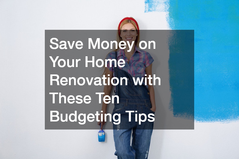 Save Money on Your Home Renovation with These 10 Budgeting Tips